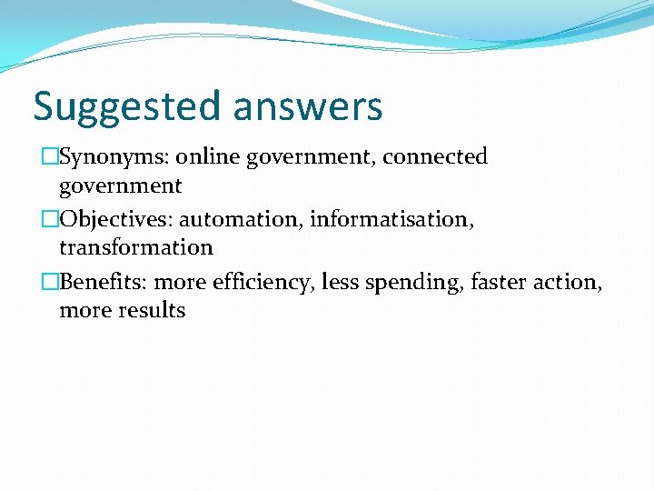 Suggested answers �Synonyms: online government, connected government �Objectives: automation, informatisation, transformation �Benefits: more efficiency,