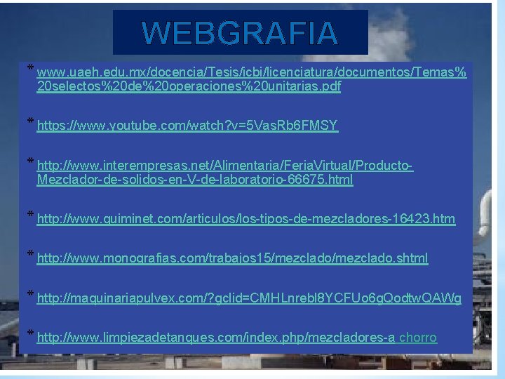 WEBGRAFIA * www. uaeh. edu. mx/docencia/Tesis/icbi/licenciatura/documentos/Temas% 20 selectos%20 de%20 operaciones%20 unitarias. pdf * https: