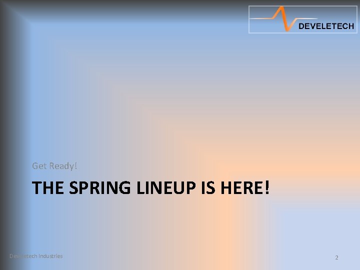 Get Ready! THE SPRING LINEUP IS HERE! Develetech Industries 2 