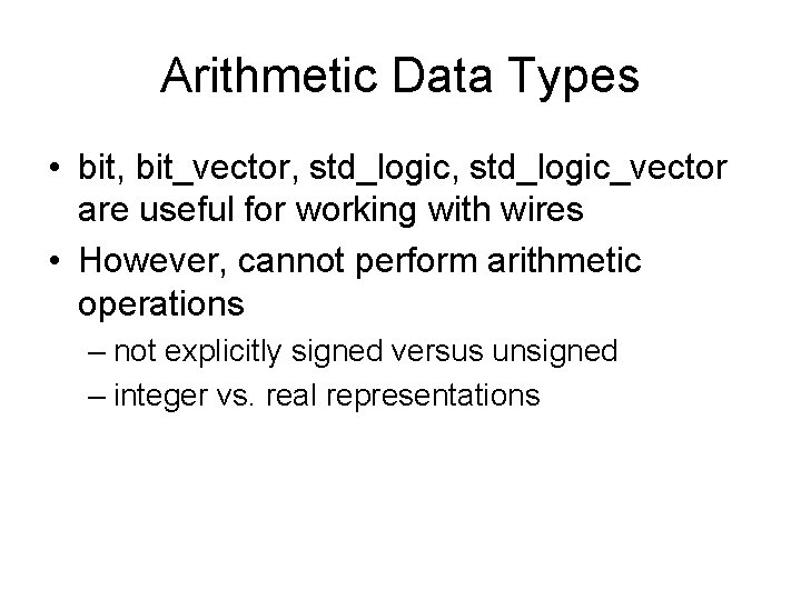 Arithmetic Data Types • bit, bit_vector, std_logic_vector are useful for working with wires •