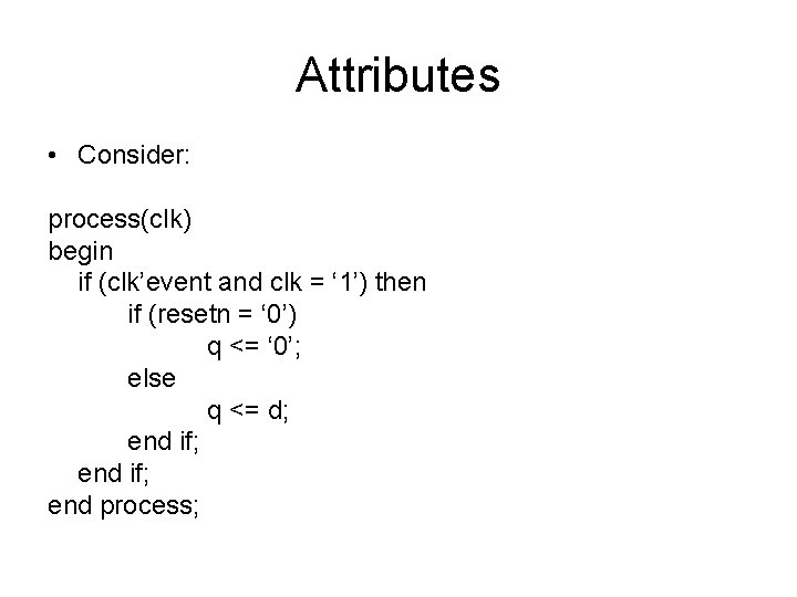 Attributes • Consider: process(clk) begin if (clk’event and clk = ‘ 1’) then if