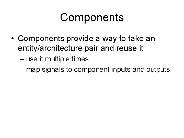 Components • Components provide a way to take an entity/architecture pair and reuse it