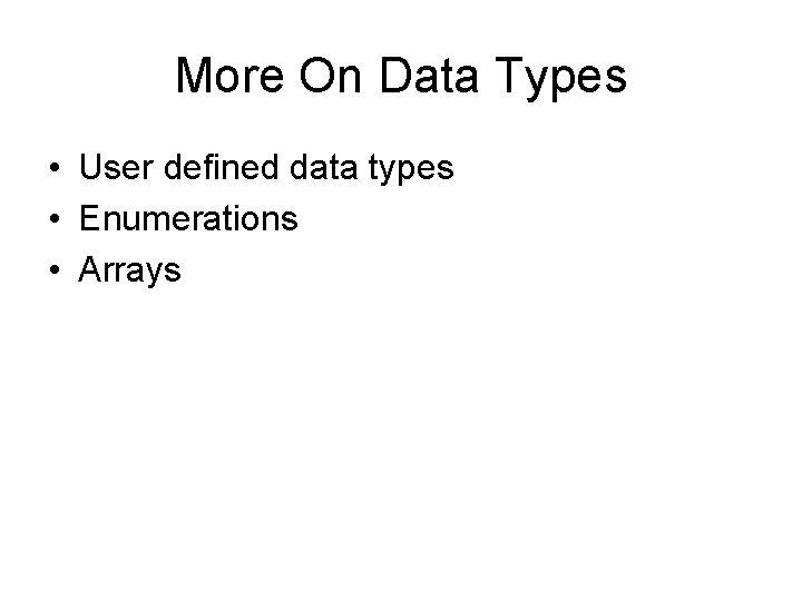 More On Data Types • User defined data types • Enumerations • Arrays 