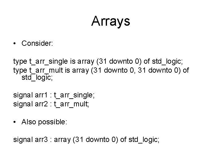 Arrays • Consider: type t_arr_single is array (31 downto 0) of std_logic; type t_arr_mult