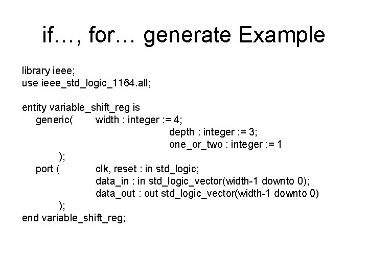 if…, for… generate Example library ieee; use ieee_std_logic_1164. all; entity variable_shift_reg is generic( width