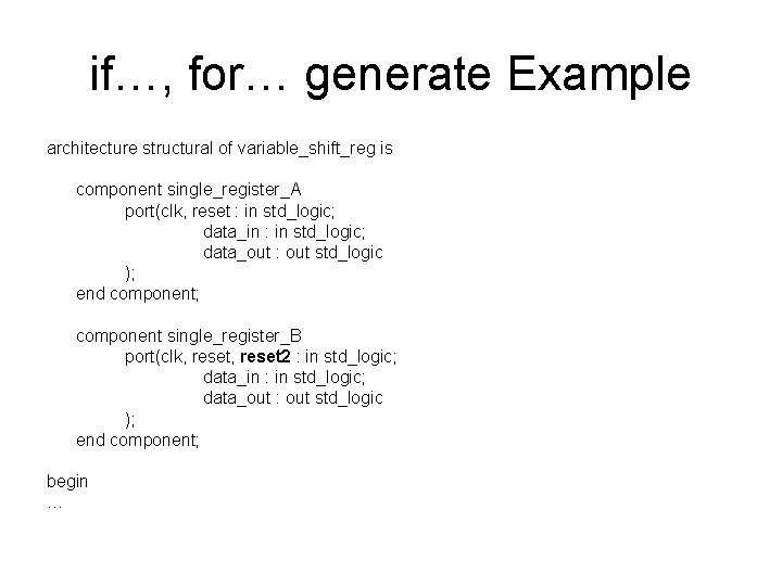 if…, for… generate Example architecture structural of variable_shift_reg is component single_register_A port(clk, reset :