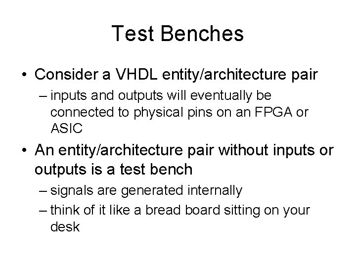 Test Benches • Consider a VHDL entity/architecture pair – inputs and outputs will eventually