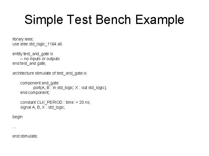 Simple Test Bench Example library ieee; use ieee. std_logic_1164. all; entity test_and_gate is --