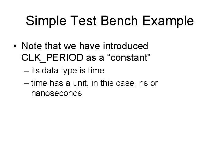 Simple Test Bench Example • Note that we have introduced CLK_PERIOD as a “constant”