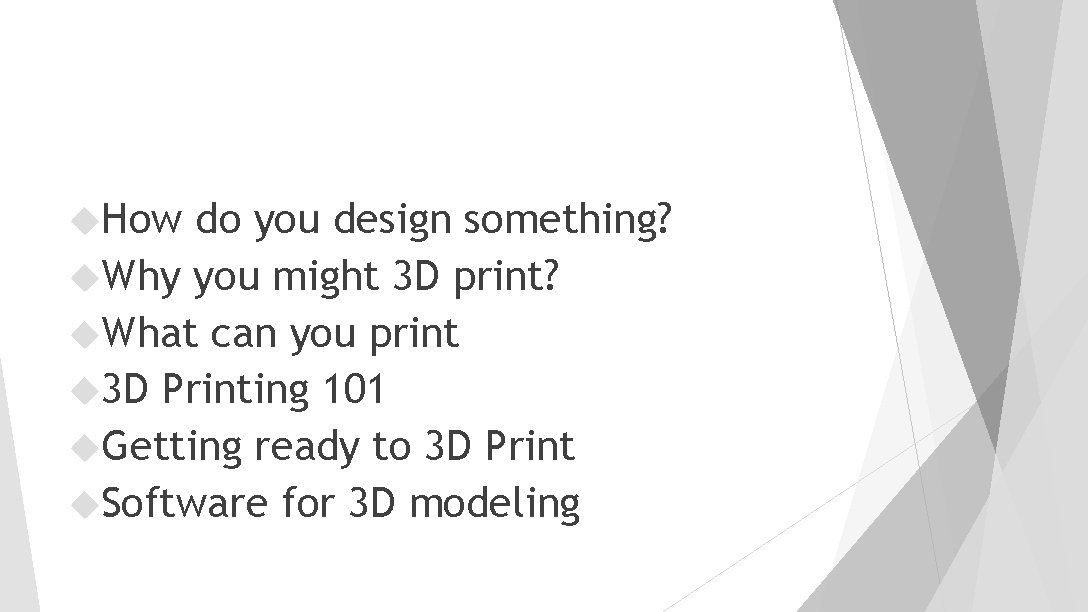 How do you design something? Why you might 3 D print? What can How do you design something? Why you might 3 D print? What can
