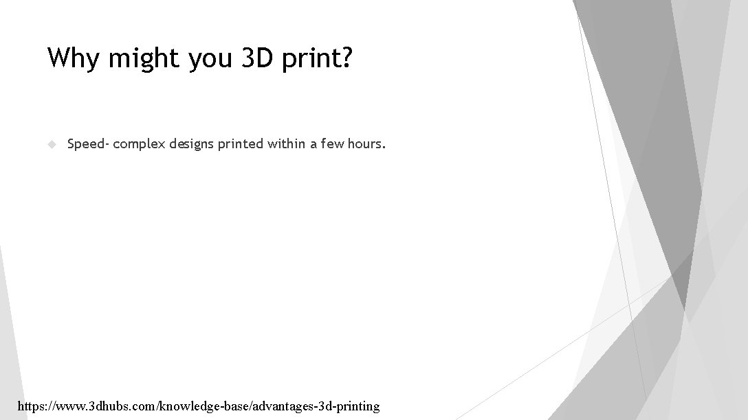 Why might you 3 D print? Speed- complex designs printed within a few hours. Why might you 3 D print? Speed- complex designs printed within a few hours.