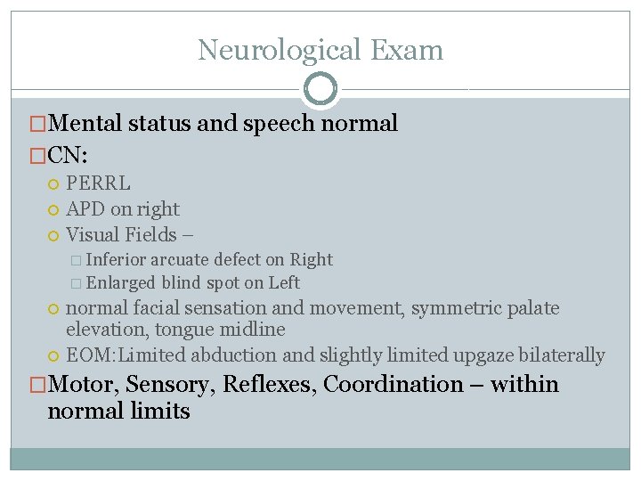 Neurological Exam �Mental status and speech normal �CN: PERRL APD on right Visual Fields