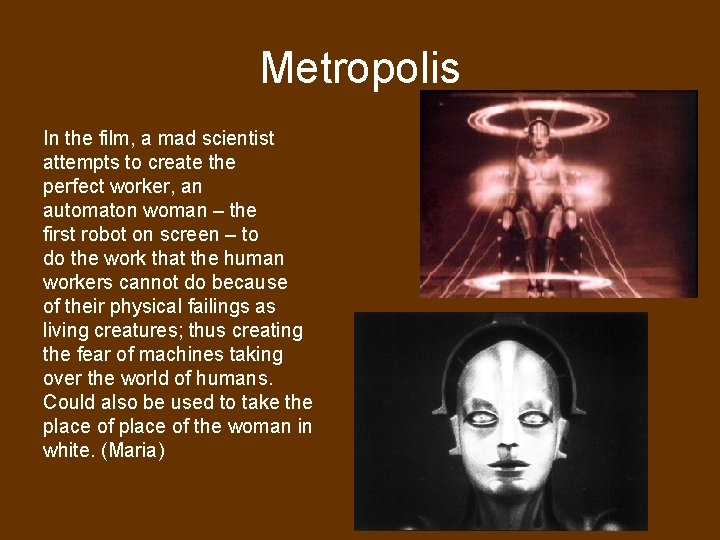 Metropolis In the film, a mad scientist attempts to create the perfect worker, an