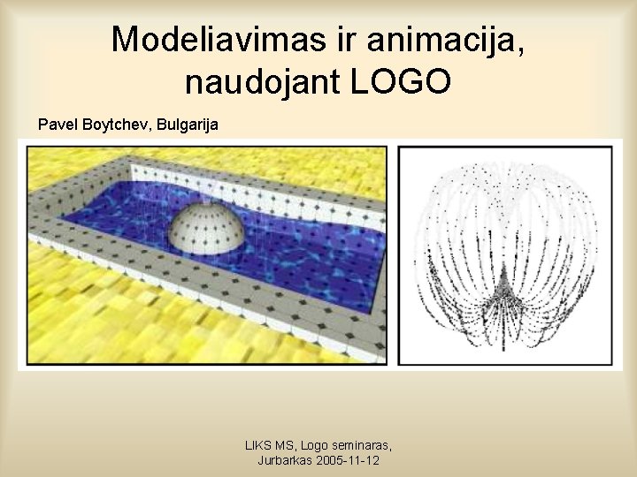 Modeliavimas ir animacija, naudojant LOGO Pavel Boytchev, Bulgarija LIKS MS, Logo seminaras, Jurbarkas 2005