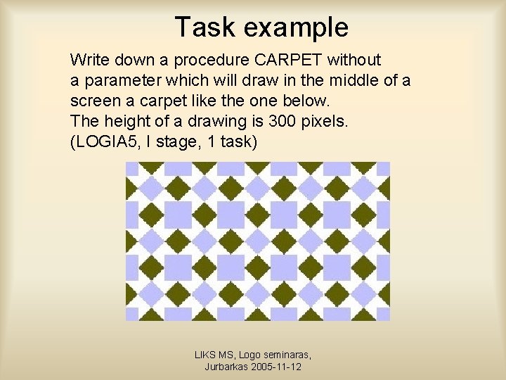 Task example Write down a procedure CARPET without a parameter which will draw in