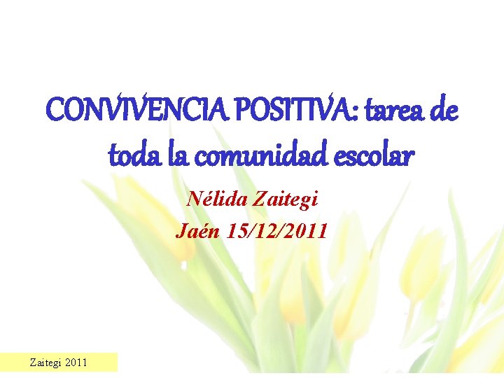 CONVIVENCIA POSITIVA: tarea de toda la comunidad escolar Nélida Zaitegi Jaén 15/12/2011 Zaitegi 2011