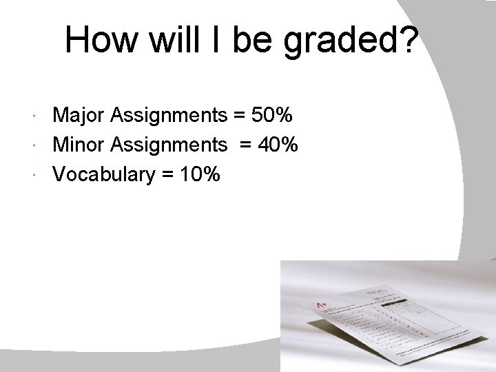 How will I be graded? Major Assignments = 50% Minor Assignments = 40% Vocabulary