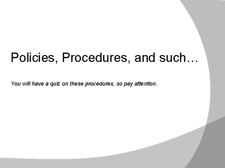 Policies, Procedures, and such… You will have a quiz on these procedures, so pay