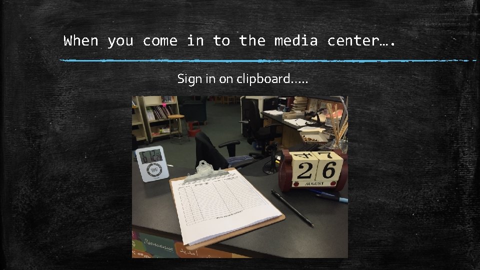 When you come in to the media center…. Sign in on clipboard…. . 