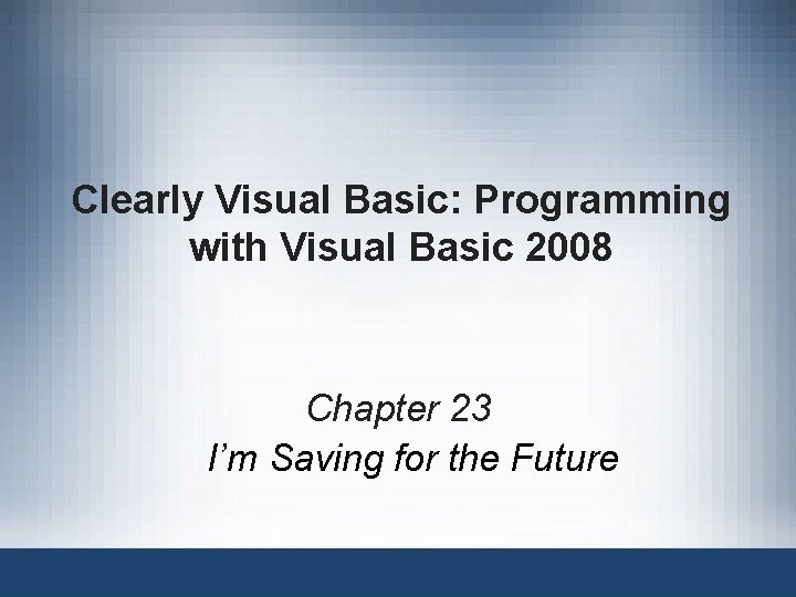 Clearly Visual Basic: Programming with Visual Basic 2008 Chapter 23 I’m Saving for the