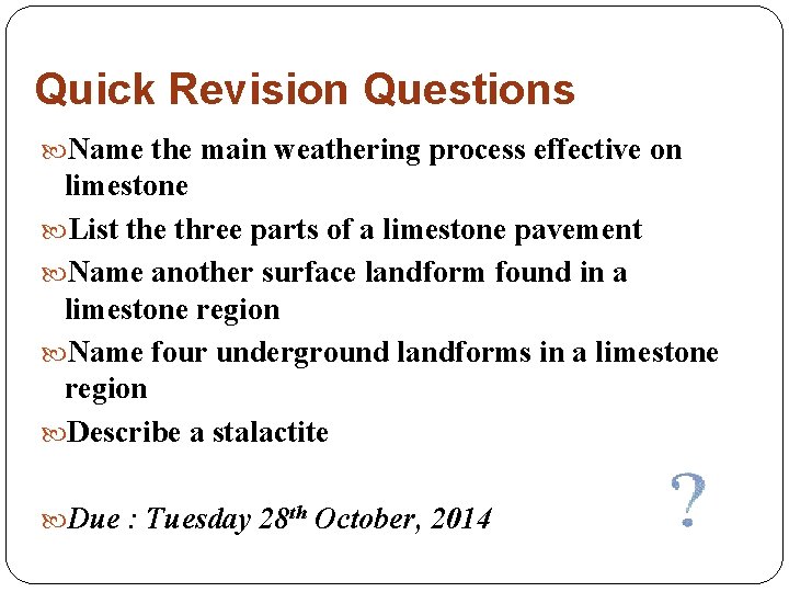 Quick Revision Questions Name the main weathering process effective on limestone List the three