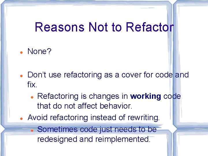 Reasons Not to Refactor None? Don’t use refactoring as a cover for code and