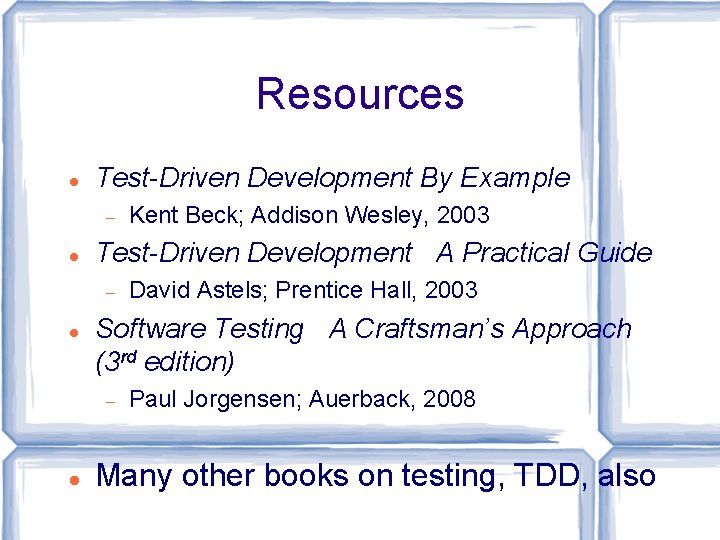 Resources Test-Driven Development By Example Test-Driven Development A Practical Guide David Astels; Prentice Hall,