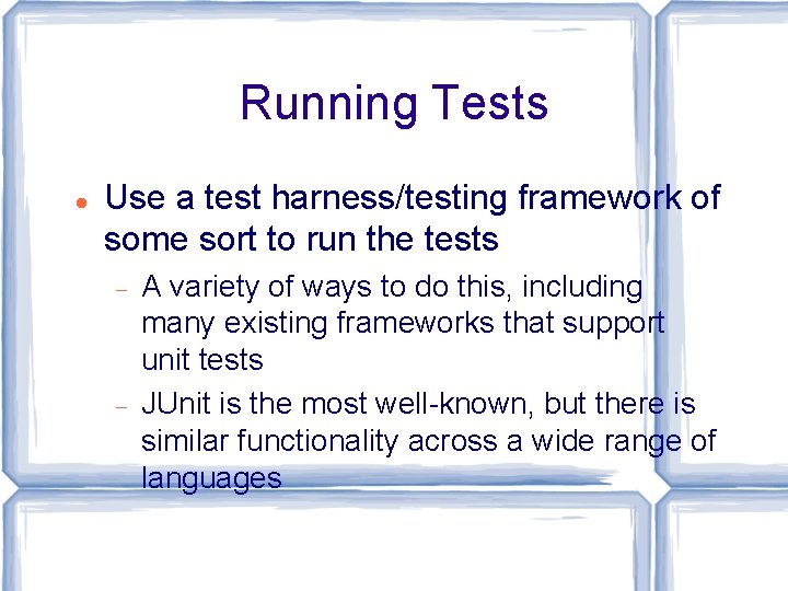 Running Tests Use a test harness/testing framework of some sort to run the tests