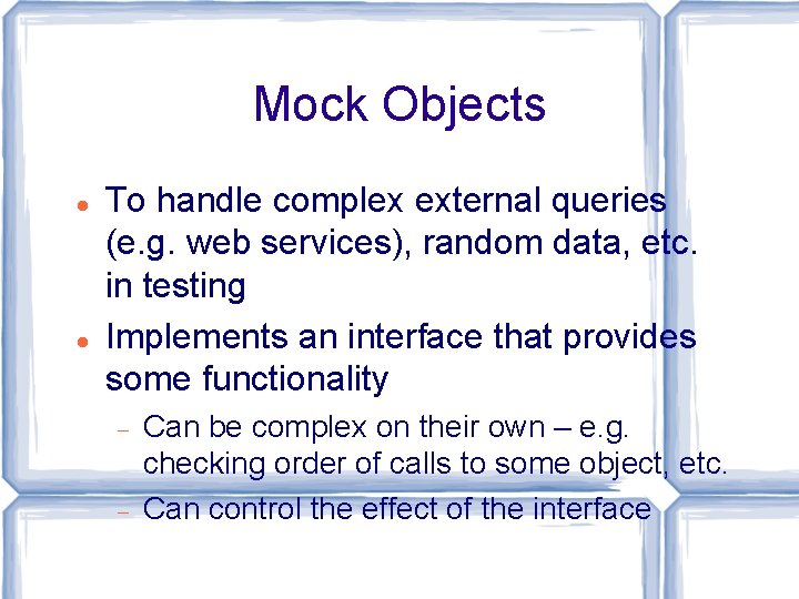 Mock Objects To handle complex external queries (e. g. web services), random data, etc.