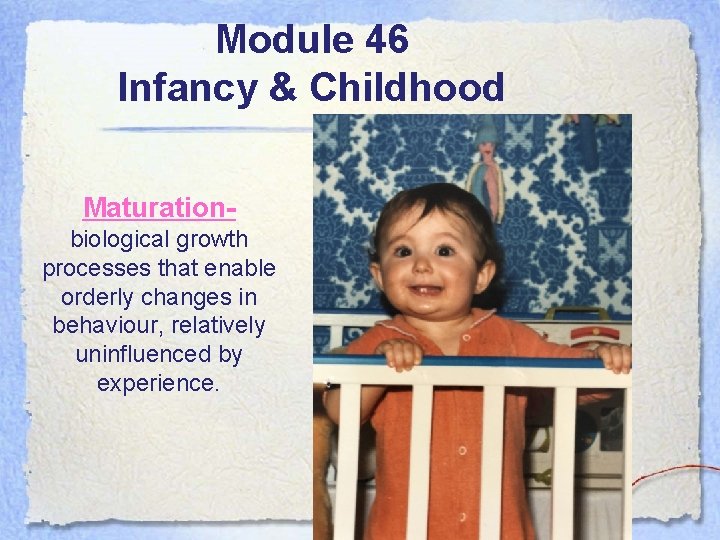 Module 46 Infancy & Childhood Maturationbiological growth processes that enable orderly changes in behaviour,
