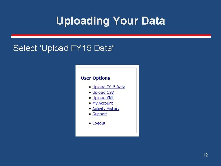 Uploading Your Data Select ‘Upload FY 15 Data” 12 