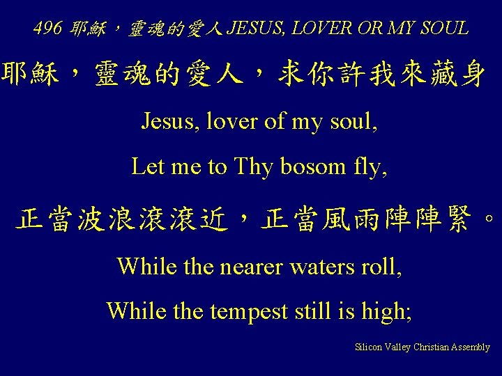 496 耶穌，靈魂的愛人 JESUS, LOVER OR MY SOUL 耶穌，靈魂的愛人，求你許我來藏身； Jesus, lover of my soul, Let