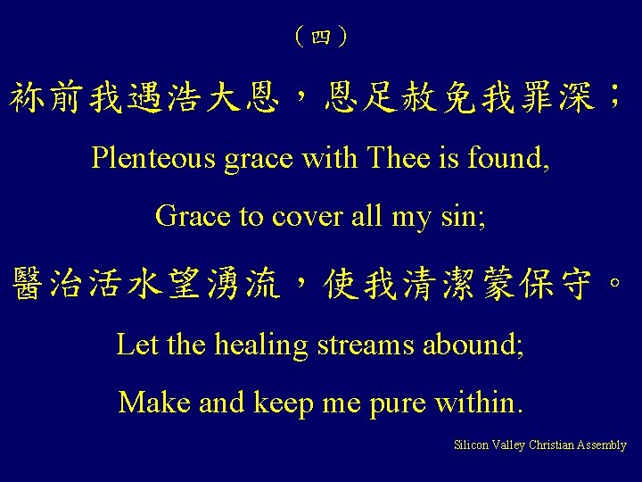 （四） 袮前我遇浩大恩，恩足赦免我罪深； Plenteous grace with Thee is found, Grace to cover all my sin;