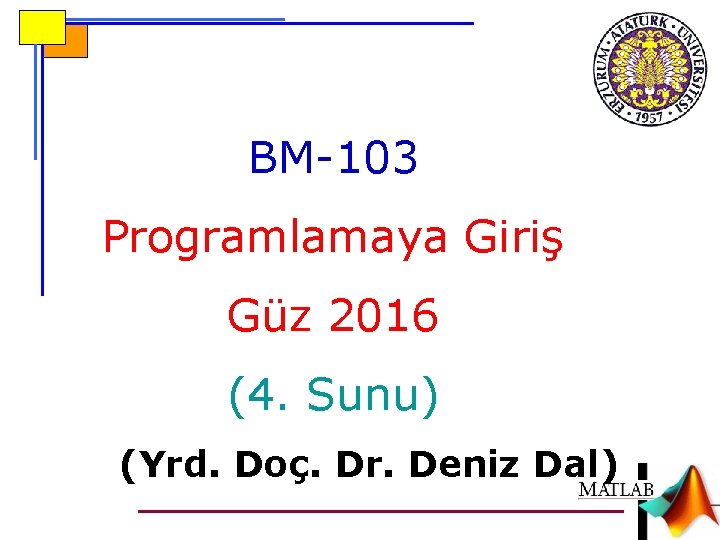 BM-103 Programlamaya Giriş Güz 2016 (4. Sunu) (Yrd. Doç. Dr. Deniz Dal) 