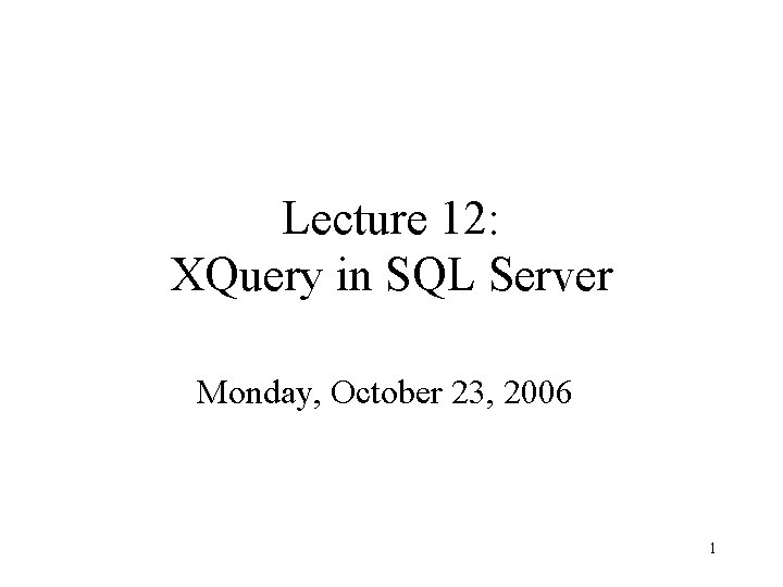 Lecture 12: XQuery in SQL Server Monday, October 23, 2006 1 
