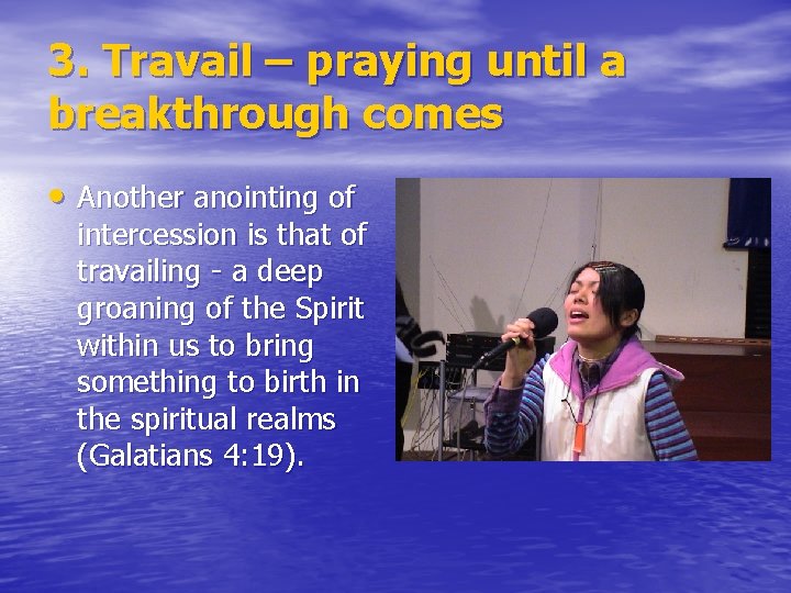 3. Travail – praying until a breakthrough comes • Another anointing of intercession is