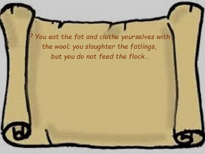 3 You eat the fat and clothe yourselves with the wool; you slaughter the