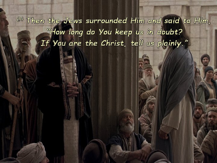 24 Then the Jews surrounded Him and said to Him, “How long do You