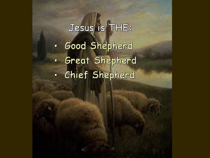 Jesus is THE: • Good Shepherd • Great Shepherd • Chief Shepherd 