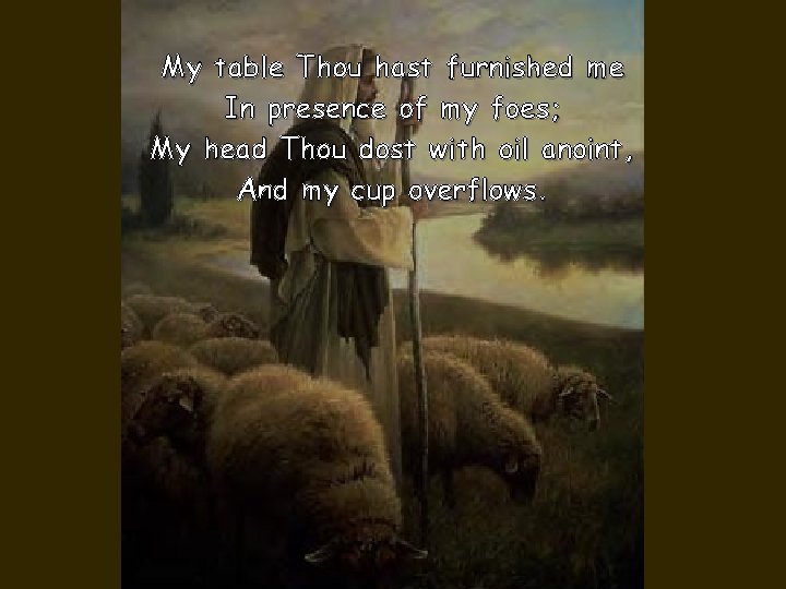 My table Thou hast furnished me In presence of my foes; My head Thou