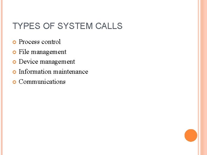 TYPES OF SYSTEM CALLS Process control File management Device management Information maintenance Communications 