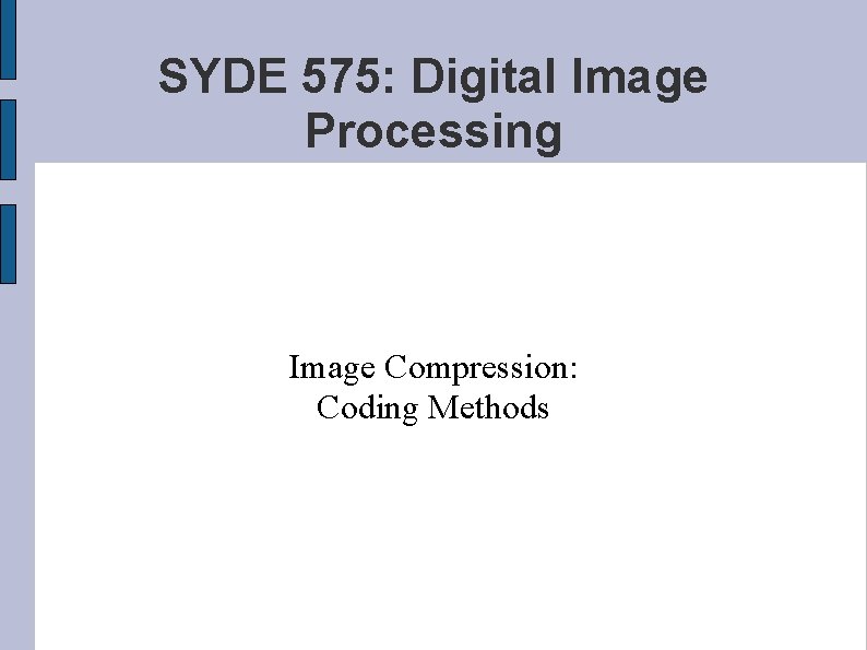 SYDE 575: Digital Image Processing Image Compression: Coding Methods 