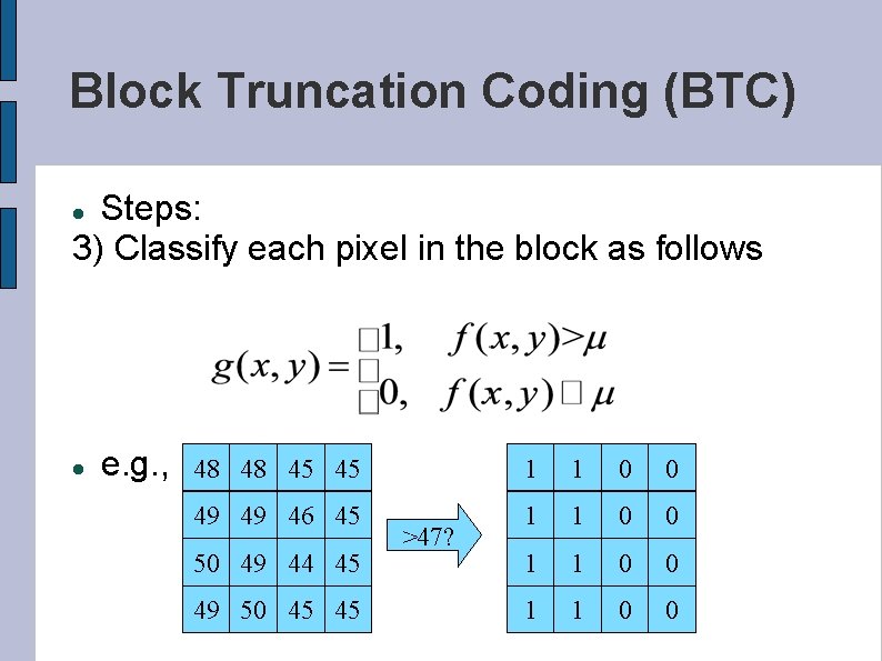 Block Truncation Coding (BTC) Steps: 3) Classify each pixel in the block as follows