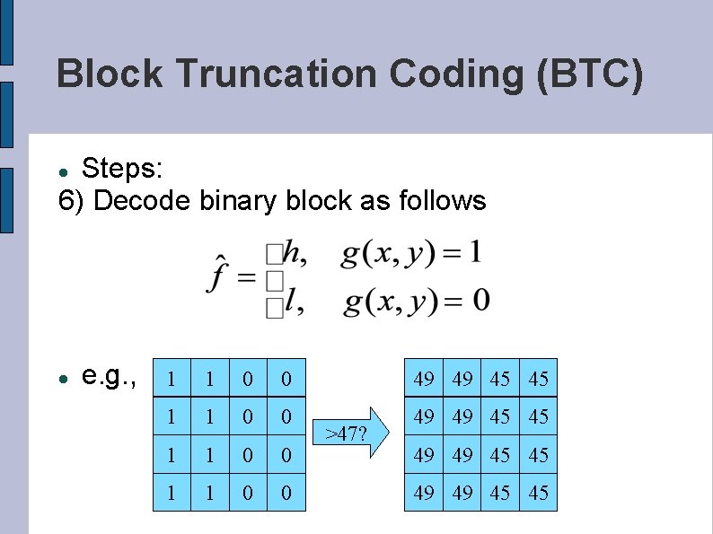 Block Truncation Coding (BTC) Steps: 6) Decode binary block as follows e. g. ,