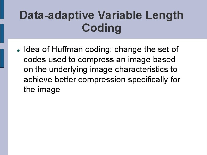 Data-adaptive Variable Length Coding Idea of Huffman coding: change the set of codes used