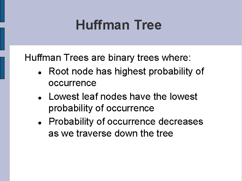 Huffman Trees are binary trees where: Root node has highest probability of occurrence Lowest