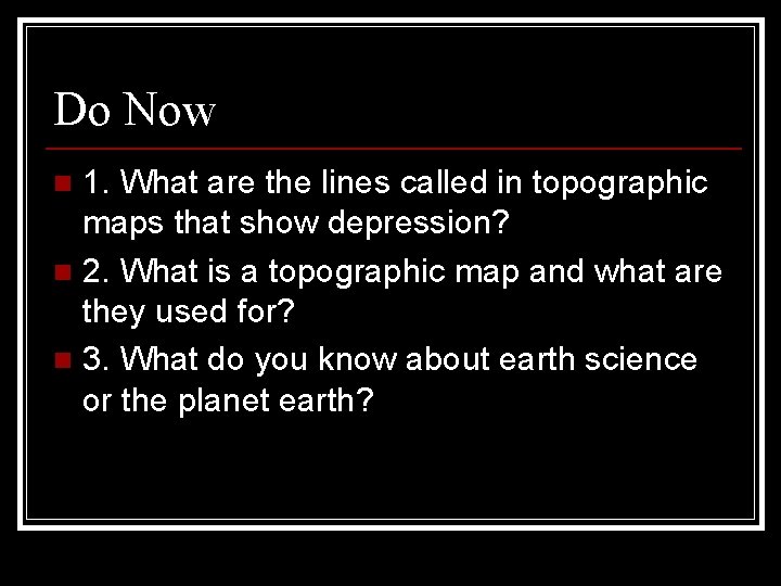 Do Now 1. What are the lines called in topographic maps that show depression?