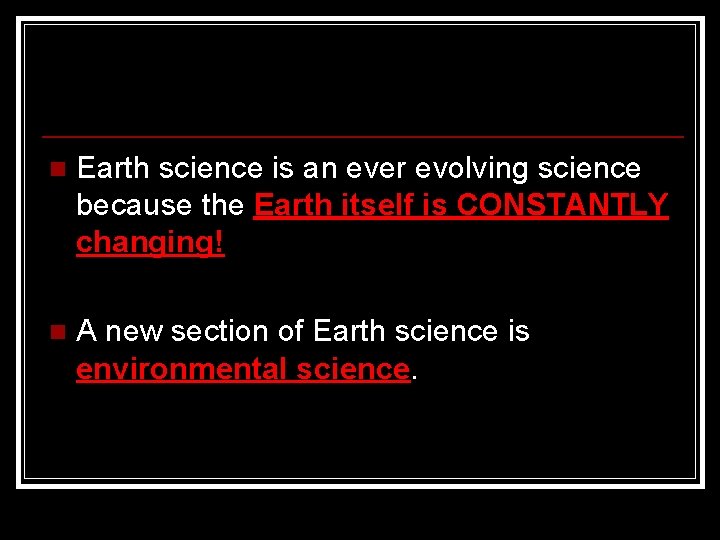 n Earth science is an ever evolving science because the Earth itself is CONSTANTLY