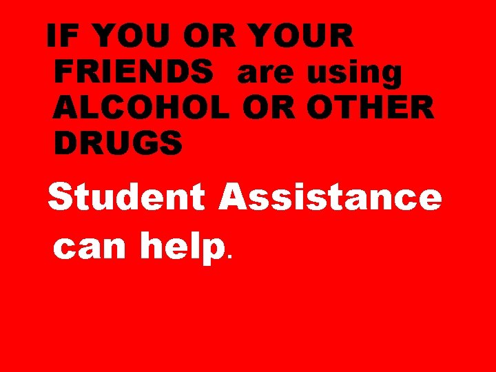 IF YOU OR YOUR FRIENDS are using ALCOHOL OR OTHER DRUGS Student Assistance can