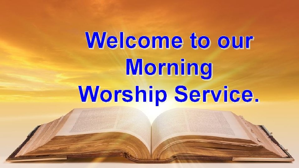 Welcome to our Morning Worship Service. 